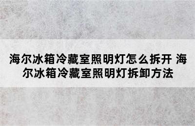 海尔冰箱冷藏室照明灯怎么拆开 海尔冰箱冷藏室照明灯拆卸方法